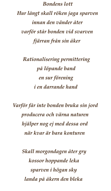 Bondens lott Hur lngt skall rken jaga sparven innan den vnder ter varfr str bonden vid svarven fjrran frn sin ker  Rationalisering permittering p lpande band en sur frening i en darrande hand  Varfr fr inte bonden bruka sin jord producera och vrna naturen hjlper nog ej med dessa ord nr kvar r bara konturen  Skall morgondagen ter gry kossor hoppande leka sparven i hgan sky landa p kern den bleka